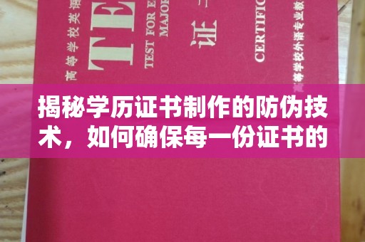 江南揭秘学历证书制作的防伪技术，如何确保每一份证书的真实性
